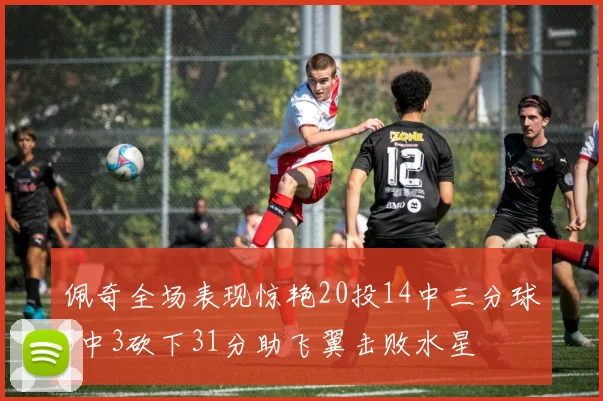 佩奇全场表现惊艳20投14中三分球5中3砍下31分助飞翼击败水星