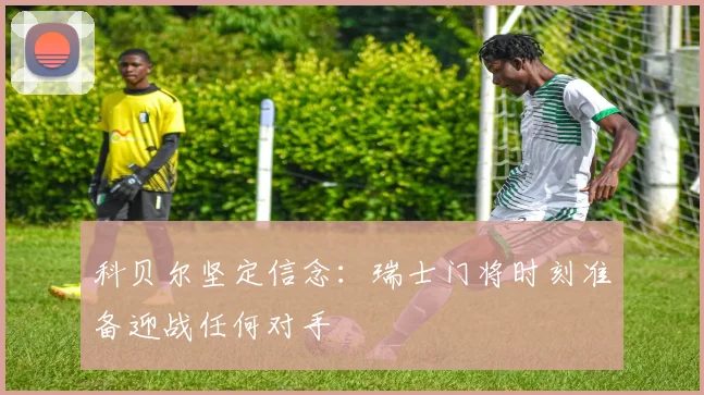 科贝尔坚定信念：瑞士门将时刻准备迎战任何对手