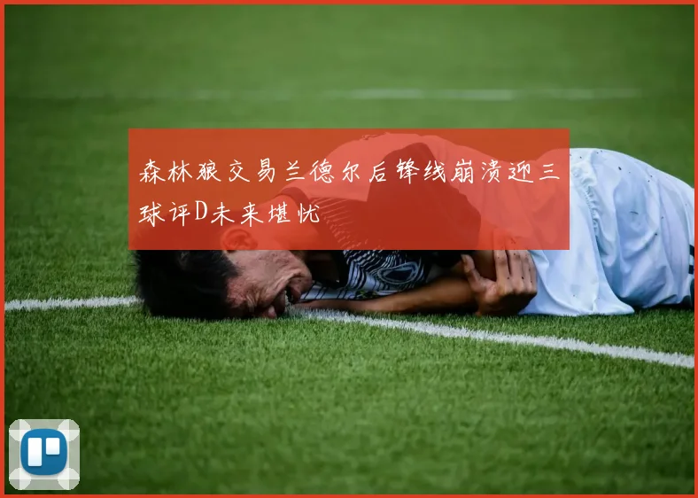 森林狼交易兰德尔后锋线崩溃迎三球评D未来堪忧