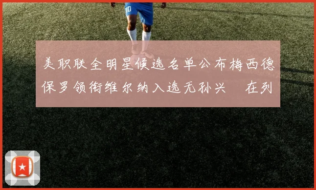 美职联全明星候选名单公布梅西德保罗领衔维尔纳入选无孙兴慜在列