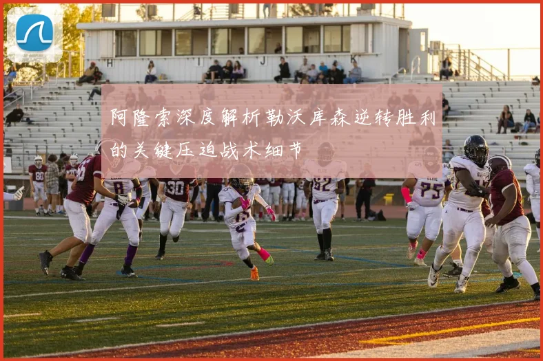 阿隆索深度解析勒沃库森逆转胜利的关键压迫战术细节