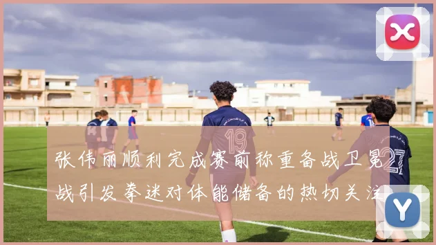 张伟丽顺利完成赛前称重备战卫冕战引发拳迷对体能储备的热切关注