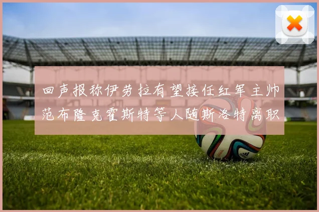 回声报称伊劳拉有望接任红军主帅范布隆克霍斯特等人随斯洛特离职