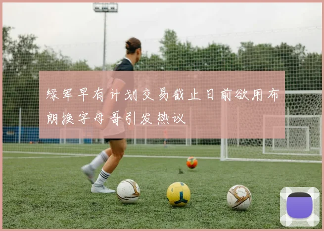绿军早有计划交易截止日前欲用布朗换字母哥引发热议