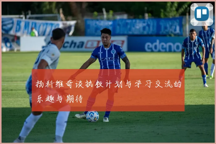 扬科维奇谈执教计划与学习交流的乐趣与期待