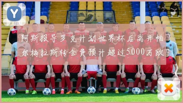 阿斯报导罗克计划世界杯后离开帕尔梅拉斯转会费预计超过5000万欧元