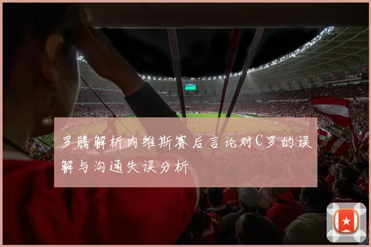 罗腾解析内维斯赛后言论对C罗的误解与沟通失误分析