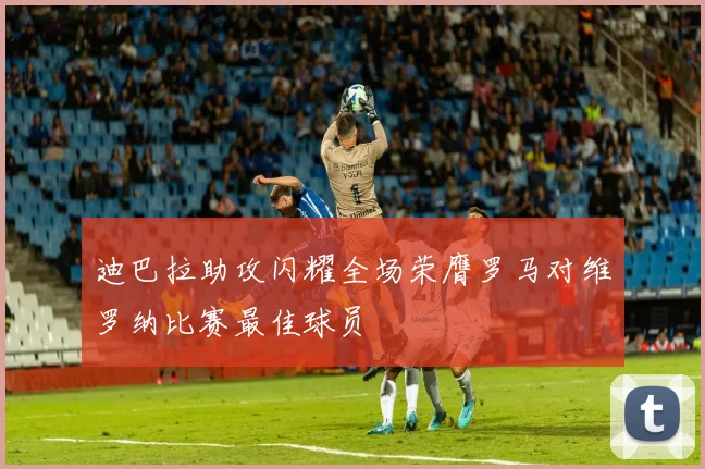 迪巴拉助攻闪耀全场荣膺罗马对维罗纳比赛最佳球员