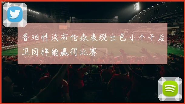 香珀特谈布伦森表现出色小个子后卫同样能赢得比赛