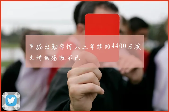 罗威出勤率惊人三年续约4400万埃文特纳感慨不已